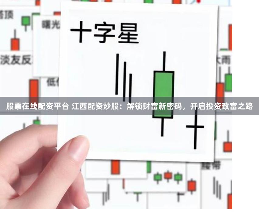 股票在线配资平台 江西配资炒股：解锁财富新密码，开启投资致富之路