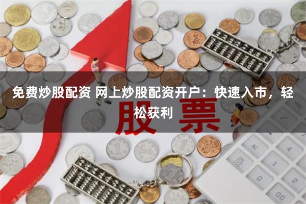 免费炒股配资 网上炒股配资开户：快速入市，轻松获利