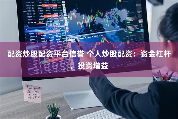 配资炒股配资平台信誉 个人炒股配资：资金杠杆，投资增益