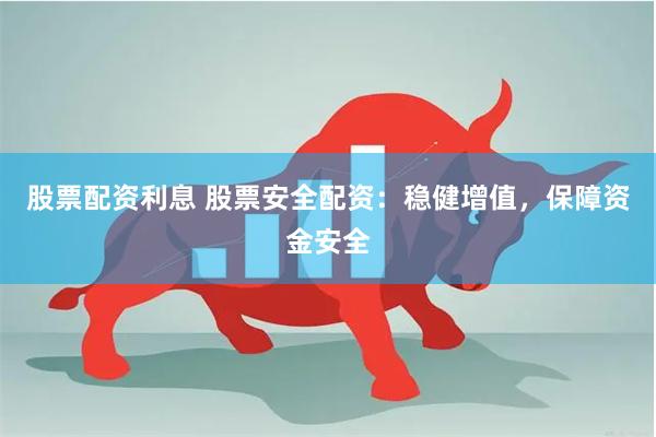 股票配资利息 股票安全配资：稳健增值，保障资金安全