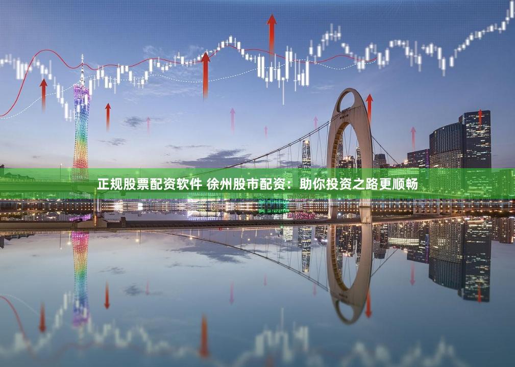 正规股票配资软件 徐州股市配资：助你投资之路更顺畅