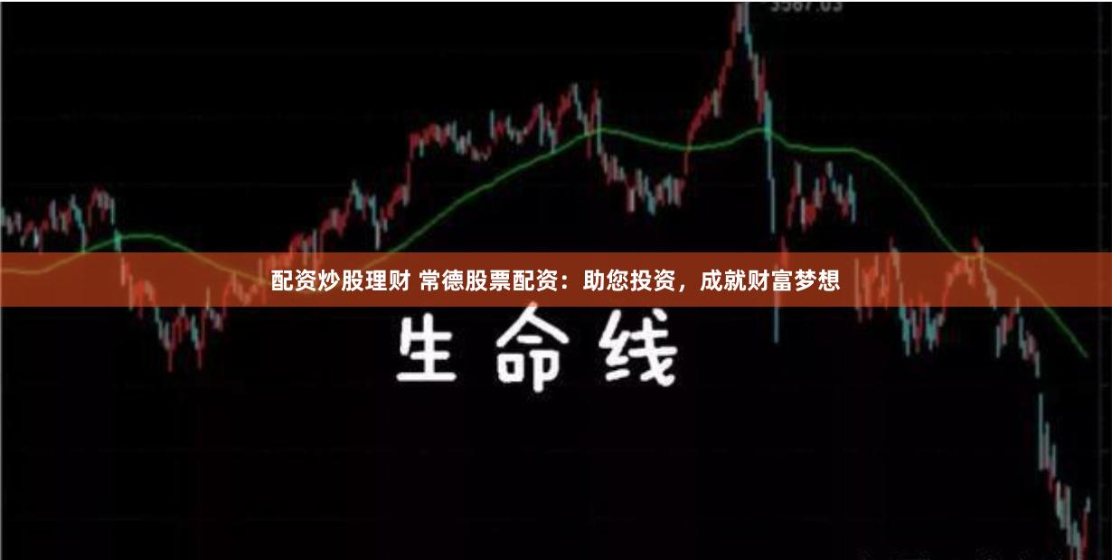 配资炒股理财 常德股票配资：助您投资，成就财富梦想