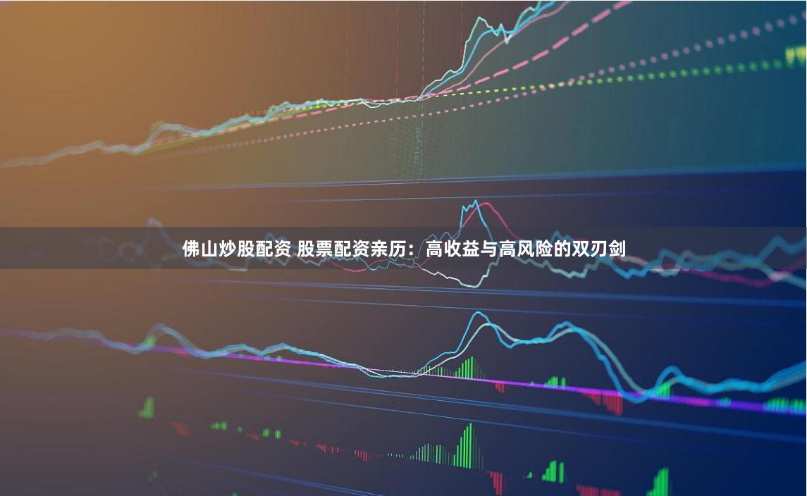 佛山炒股配资 股票配资亲历：高收益与高风险的双刃剑