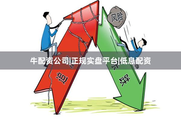 牛配资公司|正规实盘平台|低息配资